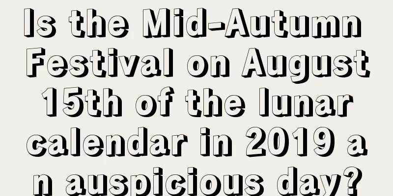 Is the Mid-Autumn Festival on August 15th of the lunar calendar in 2019 an auspicious day?