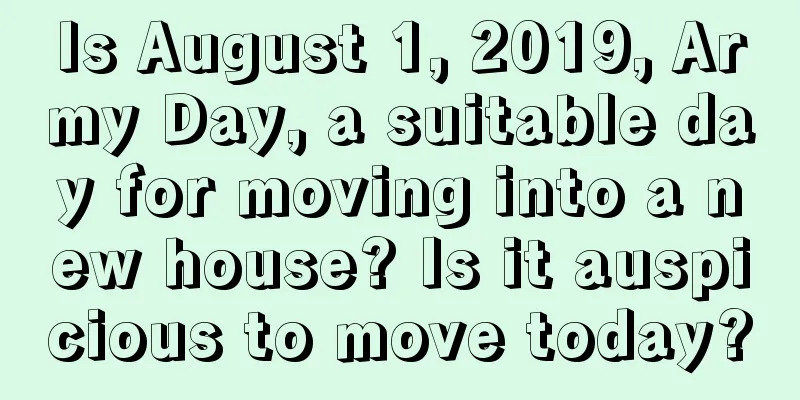 Is August 1, 2019, Army Day, a suitable day for moving into a new house? Is it auspicious to move today?