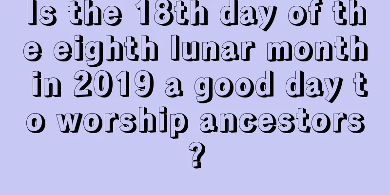 Is the 18th day of the eighth lunar month in 2019 a good day to worship ancestors?
