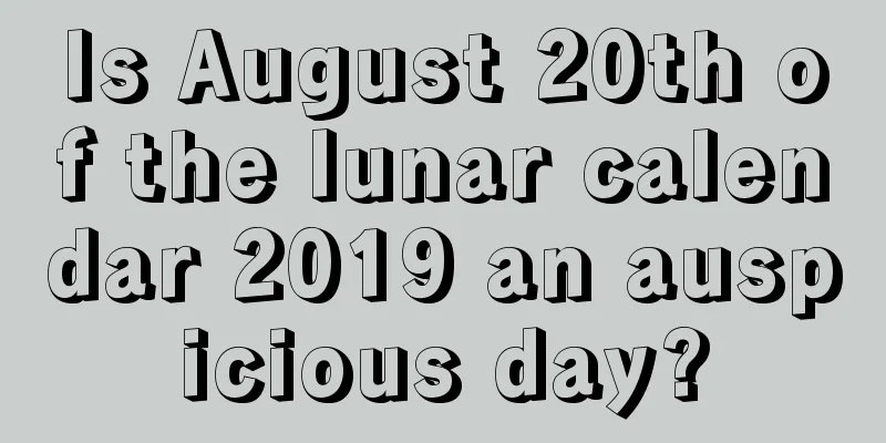 Is August 20th of the lunar calendar 2019 an auspicious day?