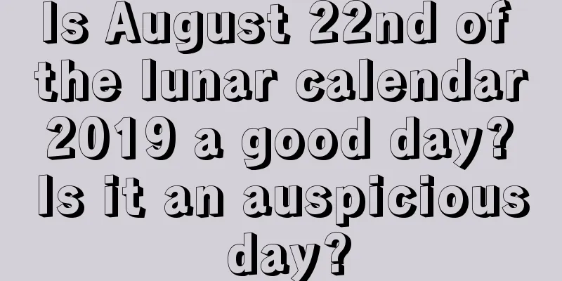 Is August 22nd of the lunar calendar 2019 a good day? Is it an auspicious day?