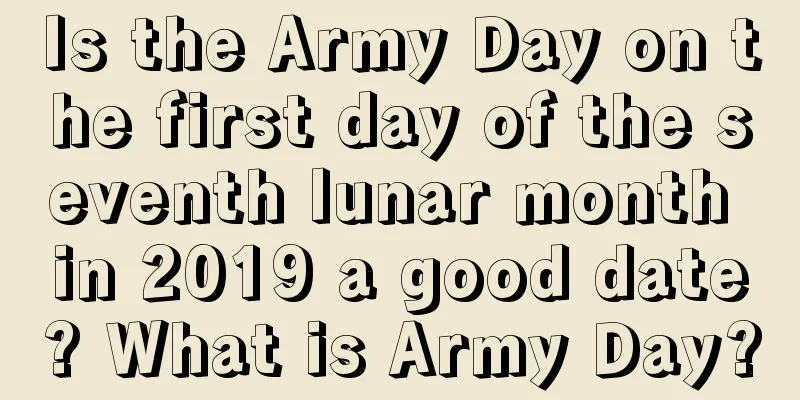 Is the Army Day on the first day of the seventh lunar month in 2019 a good date? What is Army Day?