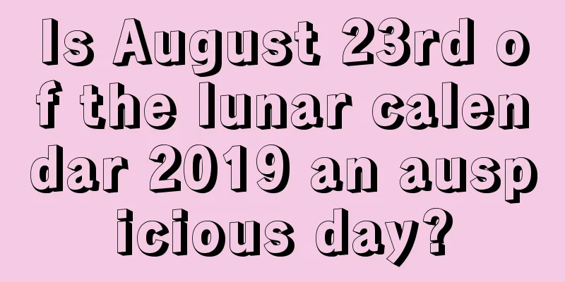 Is August 23rd of the lunar calendar 2019 an auspicious day?