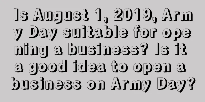 Is August 1, 2019, Army Day suitable for opening a business? Is it a good idea to open a business on Army Day?