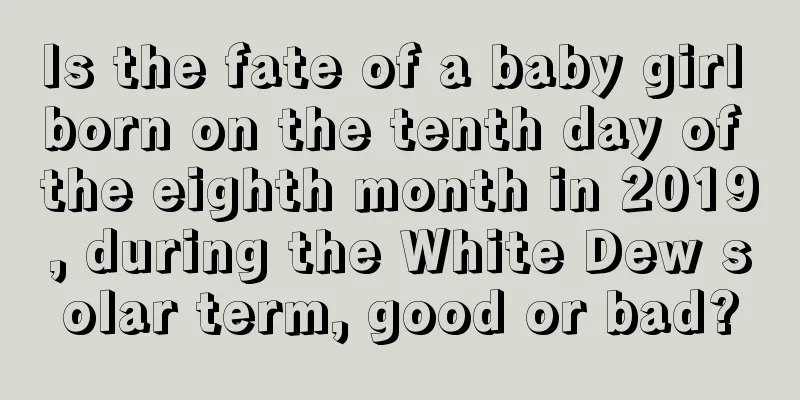 Is the fate of a baby girl born on the tenth day of the eighth month in 2019, during the White Dew solar term, good or bad?