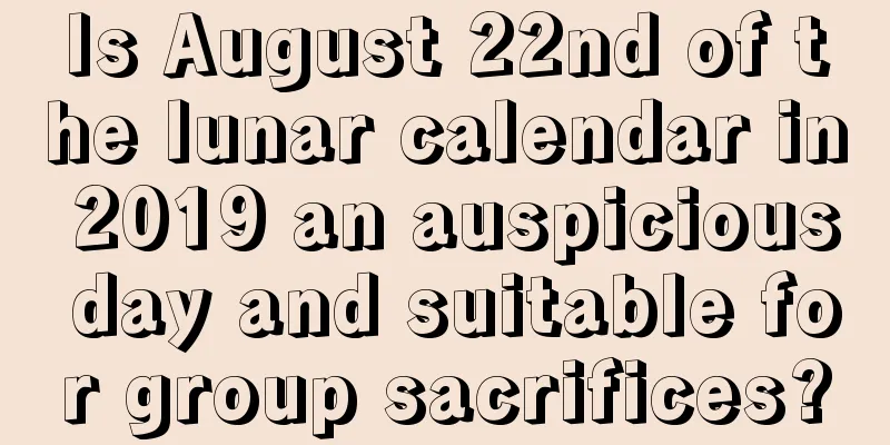 Is August 22nd of the lunar calendar in 2019 an auspicious day and suitable for group sacrifices?