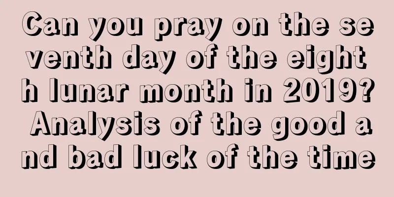 Can you pray on the seventh day of the eighth lunar month in 2019? Analysis of the good and bad luck of the time