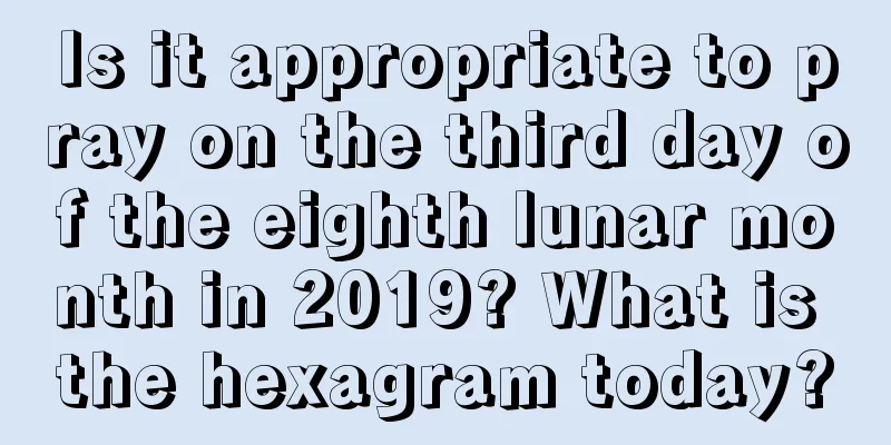 Is it appropriate to pray on the third day of the eighth lunar month in 2019? What is the hexagram today?