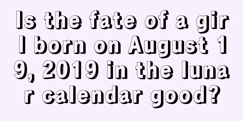 Is the fate of a girl born on August 19, 2019 in the lunar calendar good?