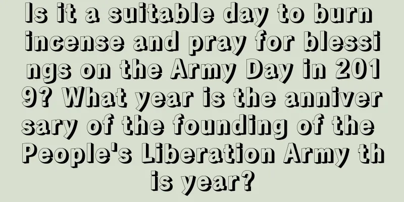 Is it a suitable day to burn incense and pray for blessings on the Army Day in 2019? What year is the anniversary of the founding of the People's Liberation Army this year?