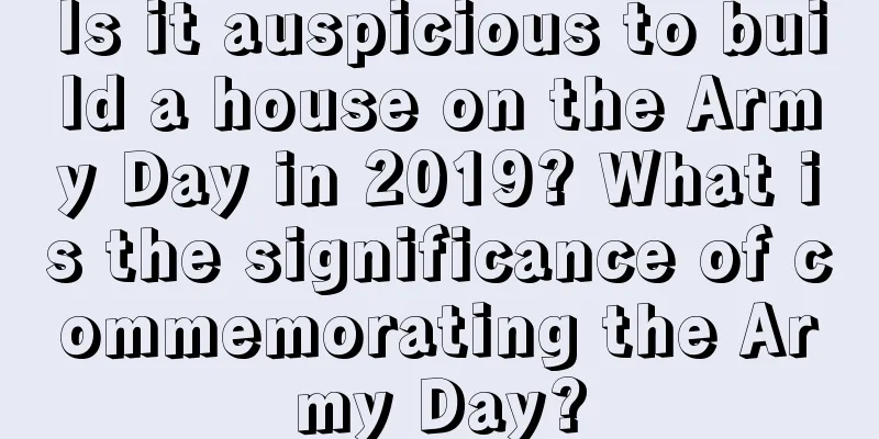 Is it auspicious to build a house on the Army Day in 2019? What is the significance of commemorating the Army Day?