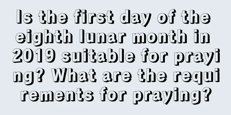 Is the first day of the eighth lunar month in 2019 suitable for praying? What are the requirements for praying?