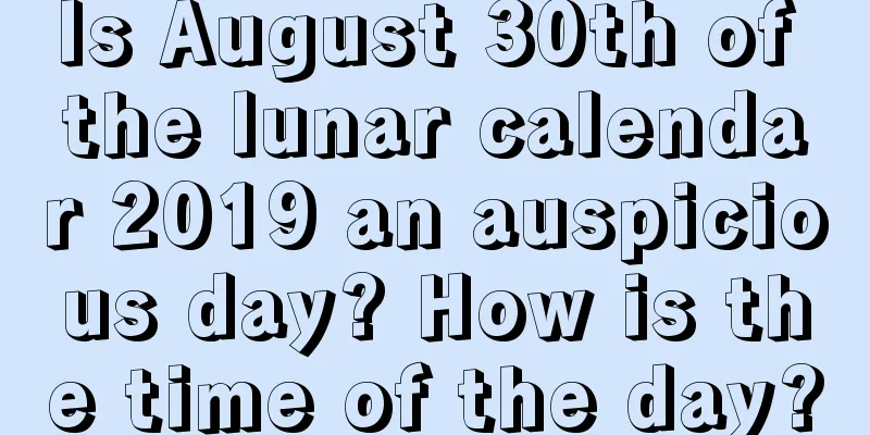 Is August 30th of the lunar calendar 2019 an auspicious day? How is the time of the day?