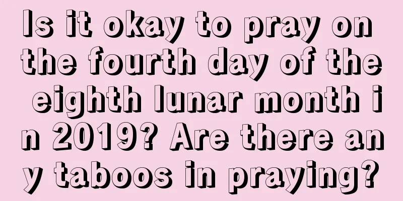 Is it okay to pray on the fourth day of the eighth lunar month in 2019? Are there any taboos in praying?