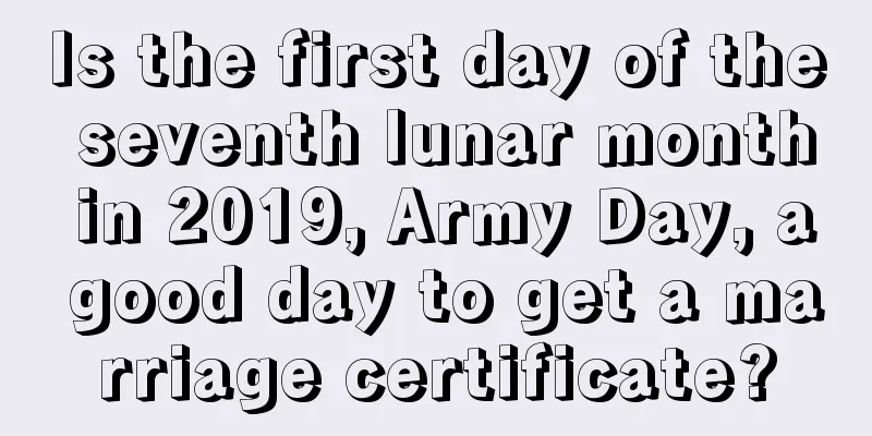 Is the first day of the seventh lunar month in 2019, Army Day, a good day to get a marriage certificate?