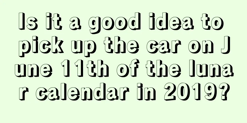 Is it a good idea to pick up the car on June 11th of the lunar calendar in 2019?