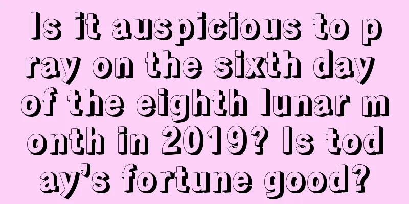 Is it auspicious to pray on the sixth day of the eighth lunar month in 2019? Is today’s fortune good?