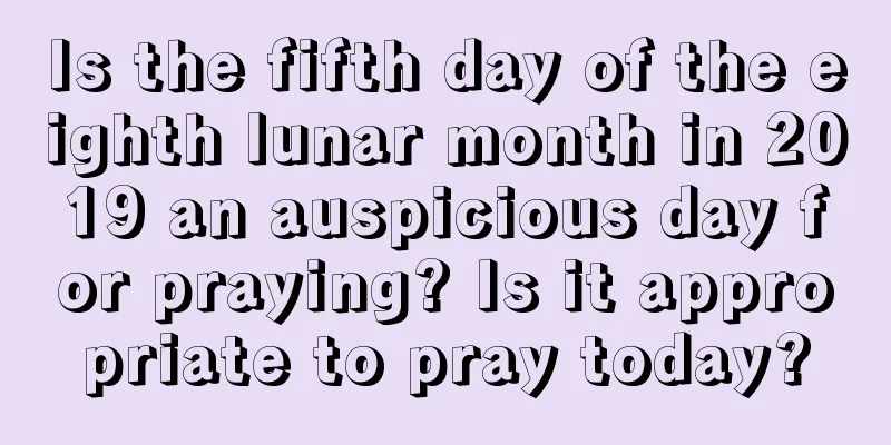 Is the fifth day of the eighth lunar month in 2019 an auspicious day for praying? Is it appropriate to pray today?