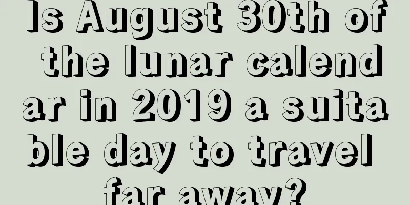 Is August 30th of the lunar calendar in 2019 a suitable day to travel far away?