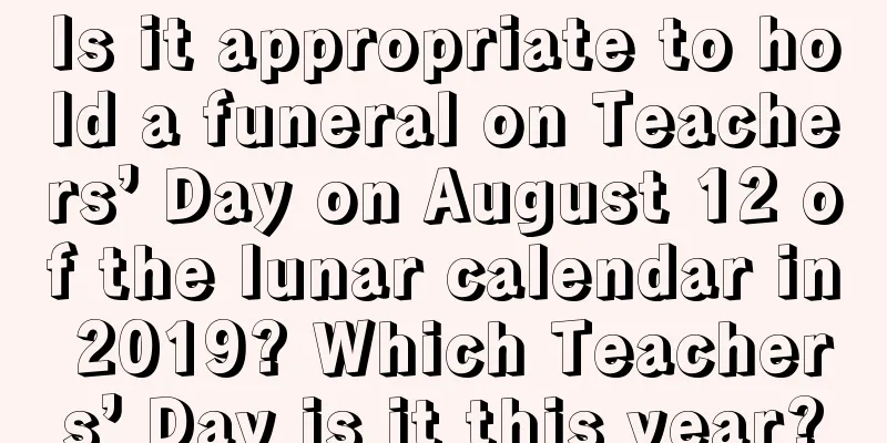 Is it appropriate to hold a funeral on Teachers’ Day on August 12 of the lunar calendar in 2019? Which Teachers’ Day is it this year?