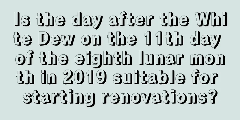Is the day after the White Dew on the 11th day of the eighth lunar month in 2019 suitable for starting renovations?