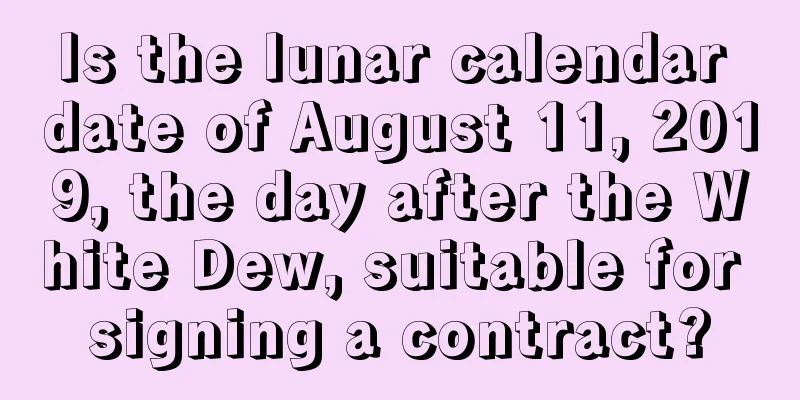 Is the lunar calendar date of August 11, 2019, the day after the White Dew, suitable for signing a contract?