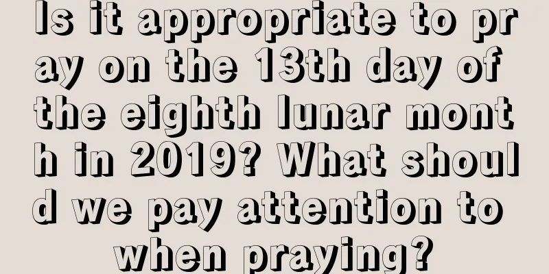 Is it appropriate to pray on the 13th day of the eighth lunar month in 2019? What should we pay attention to when praying?