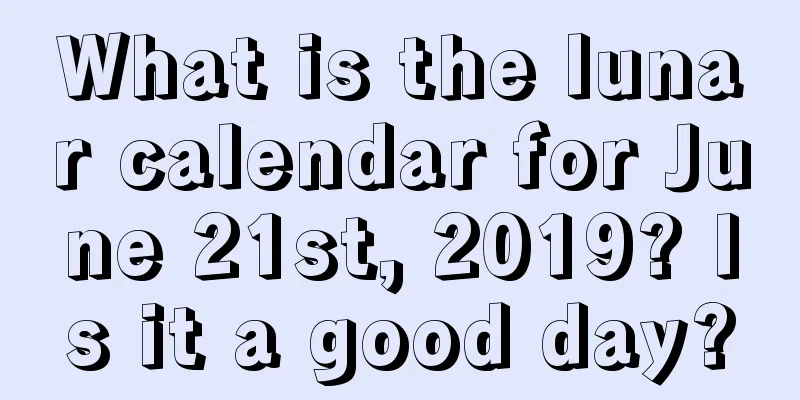What is the lunar calendar for June 21st, 2019? Is it a good day?