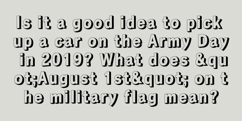 Is it a good idea to pick up a car on the Army Day in 2019? What does "August 1st" on the military flag mean?