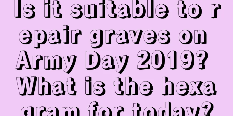 Is it suitable to repair graves on Army Day 2019? What is the hexagram for today?