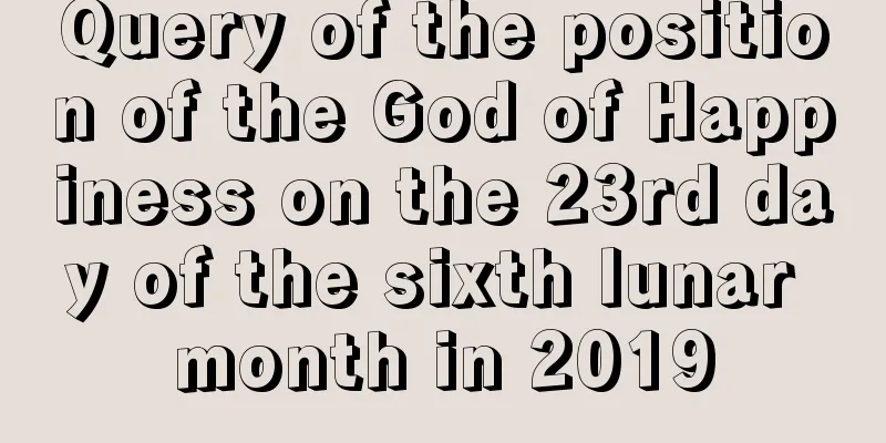 Query of the position of the God of Happiness on the 23rd day of the sixth lunar month in 2019