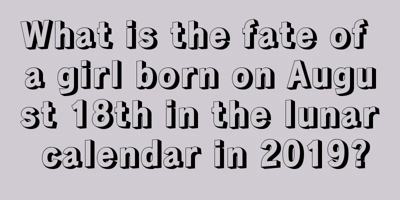 What is the fate of a girl born on August 18th in the lunar calendar in 2019?