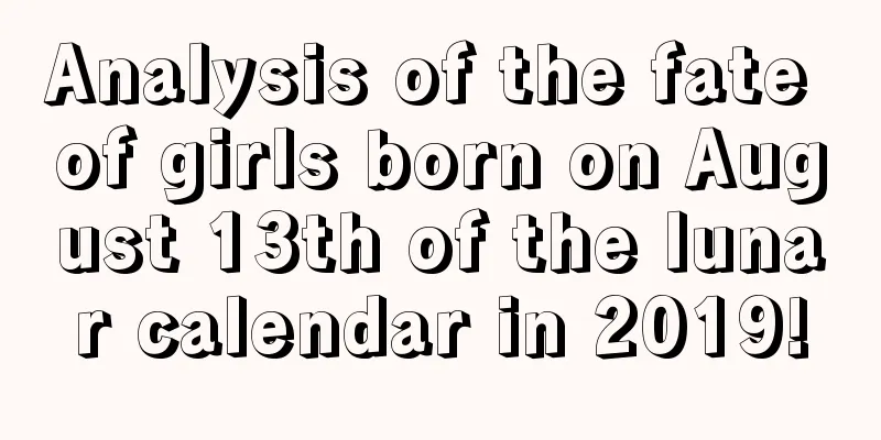 Analysis of the fate of girls born on August 13th of the lunar calendar in 2019!