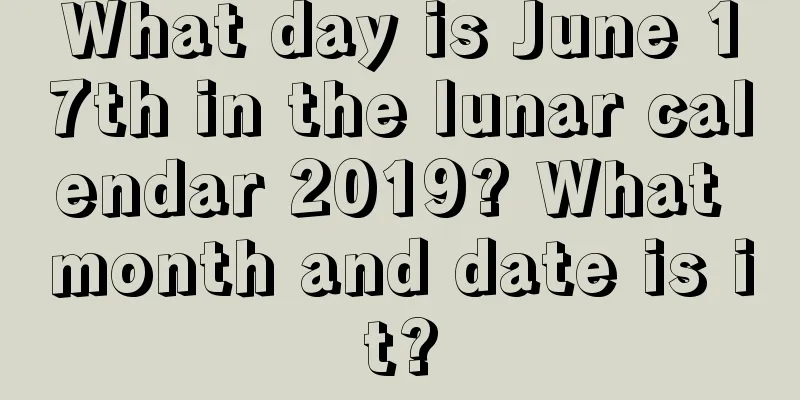 What day is June 17th in the lunar calendar 2019? What month and date is it?
