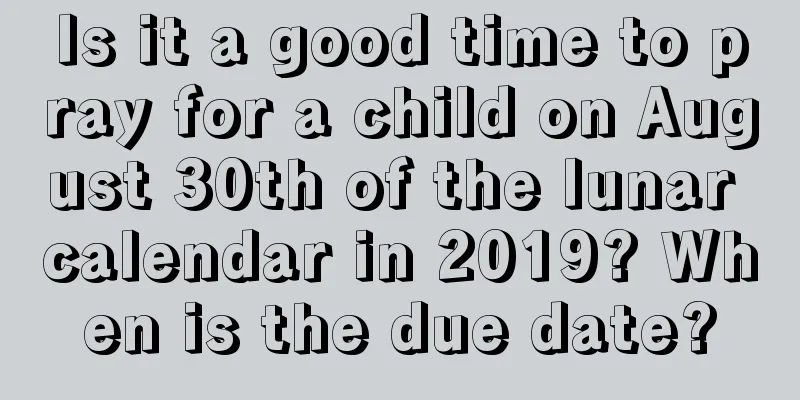 Is it a good time to pray for a child on August 30th of the lunar calendar in 2019? When is the due date?