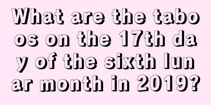 What are the taboos on the 17th day of the sixth lunar month in 2019?