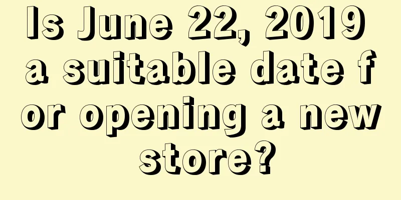 Is June 22, 2019 a suitable date for opening a new store?