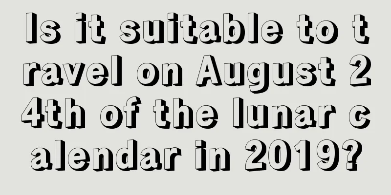 Is it suitable to travel on August 24th of the lunar calendar in 2019?