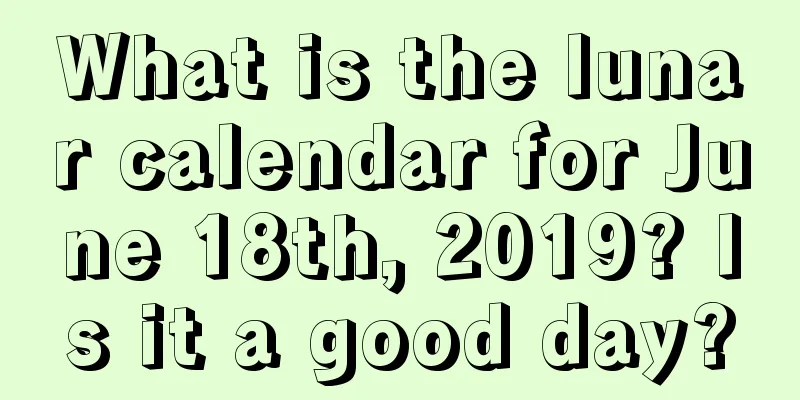 What is the lunar calendar for June 18th, 2019? Is it a good day?