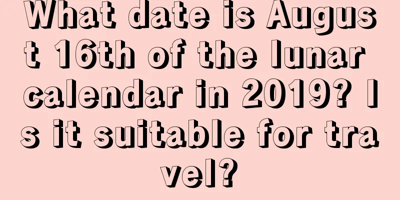What date is August 16th of the lunar calendar in 2019? Is it suitable for travel?
