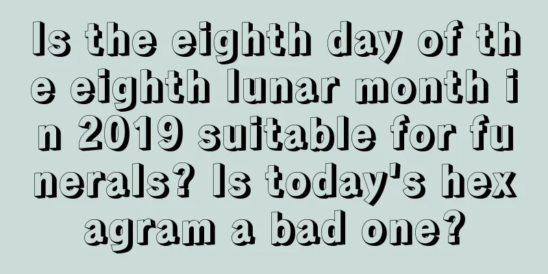 Is the eighth day of the eighth lunar month in 2019 suitable for funerals? Is today's hexagram a bad one?