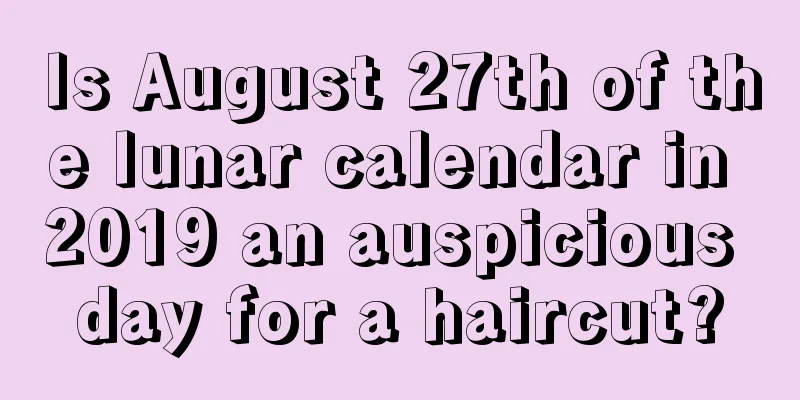 Is August 27th of the lunar calendar in 2019 an auspicious day for a haircut?