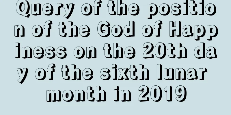 Query of the position of the God of Happiness on the 20th day of the sixth lunar month in 2019