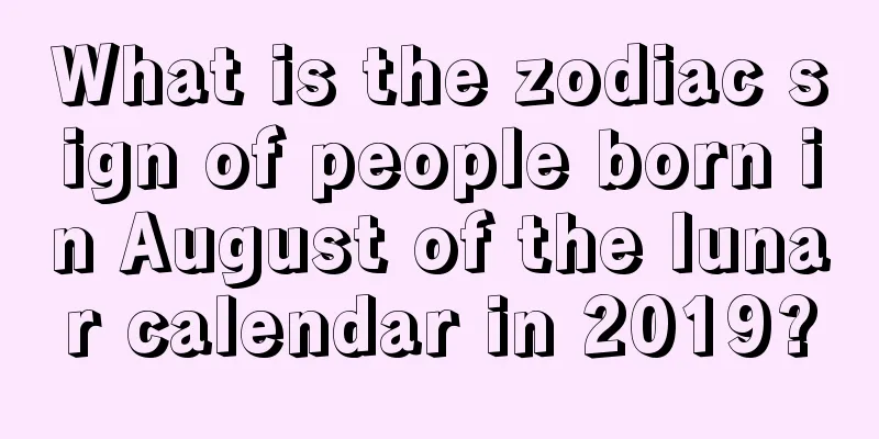 What is the zodiac sign of people born in August of the lunar calendar in 2019?
