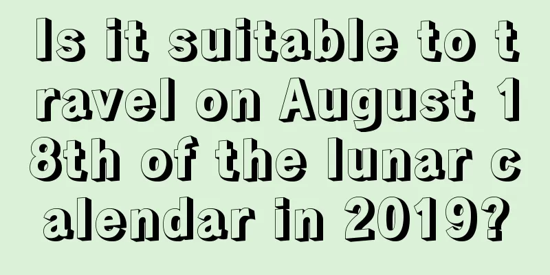 Is it suitable to travel on August 18th of the lunar calendar in 2019?