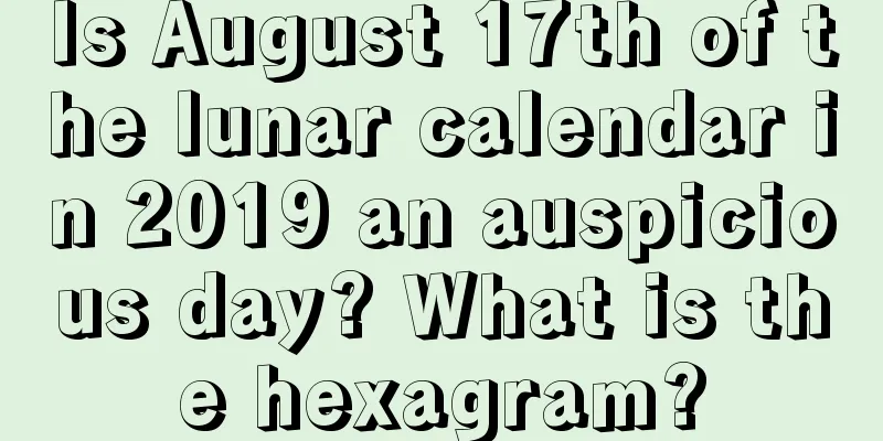 Is August 17th of the lunar calendar in 2019 an auspicious day? What is the hexagram?