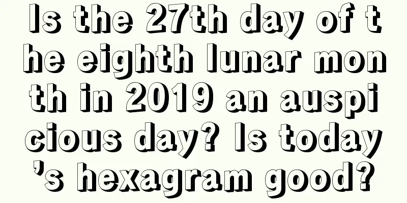Is the 27th day of the eighth lunar month in 2019 an auspicious day? Is today’s hexagram good?