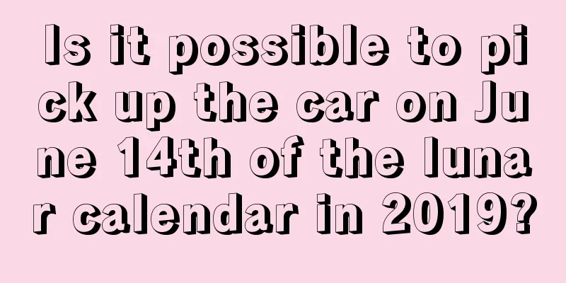 Is it possible to pick up the car on June 14th of the lunar calendar in 2019?
