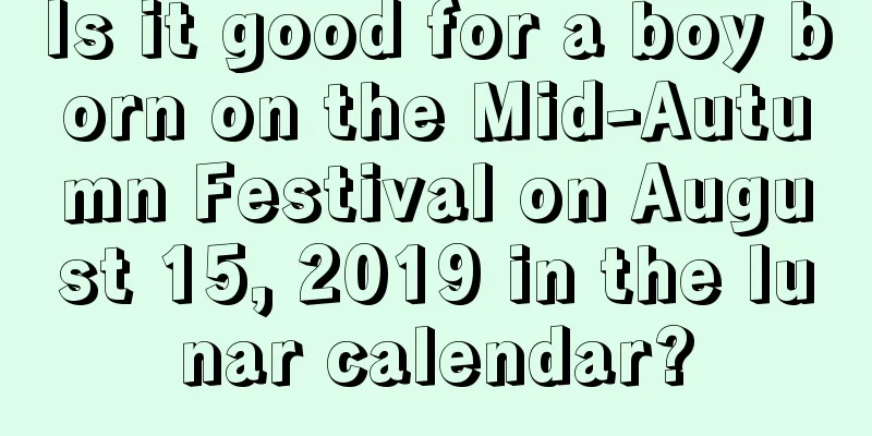 Is it good for a boy born on the Mid-Autumn Festival on August 15, 2019 in the lunar calendar?