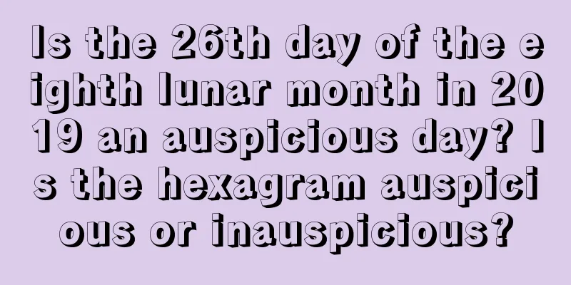 Is the 26th day of the eighth lunar month in 2019 an auspicious day? Is the hexagram auspicious or inauspicious?
